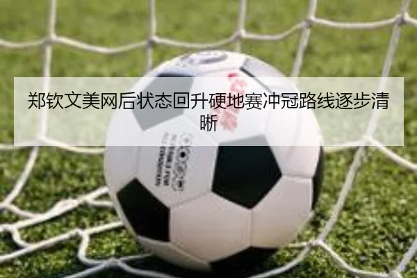 郑钦文美网后状态回升硬地赛冲冠路线逐步清晰（BandaoSports）
